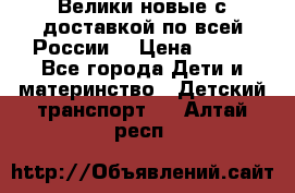 Велики новые с доставкой по всей России  › Цена ­ 700 - Все города Дети и материнство » Детский транспорт   . Алтай респ.